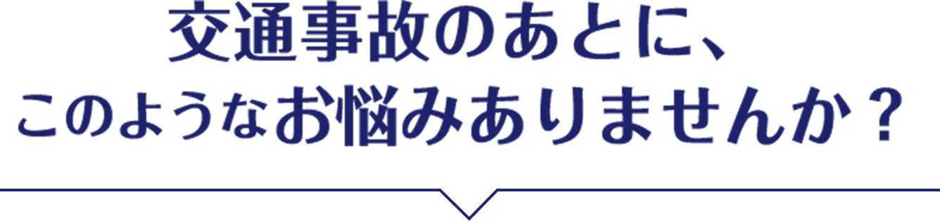 交通事故のあとに、このようなお悩みありませんか？